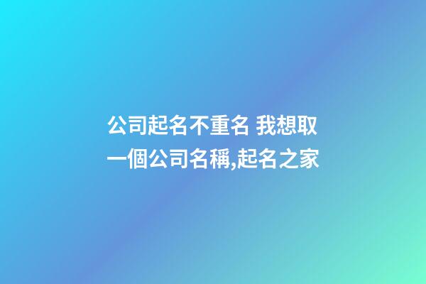 公司起名不重名 我想取一個公司名稱,起名之家-第1張-公司起名-玄機派